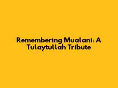 Remembering Mualani: A Tulaytullah Tribute