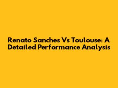Renato Sanches Vs Toulouse: A Detailed Performance Analysis
