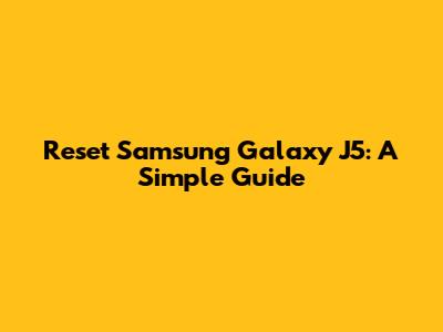 Reset Samsung Galaxy J5: A Simple Guide