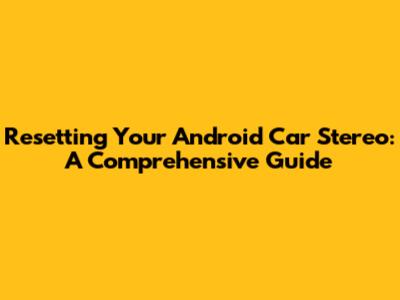 Resetting Your Android Car Stereo: A Comprehensive Guide