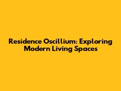 Residence Oscillium: Exploring Modern Living Spaces