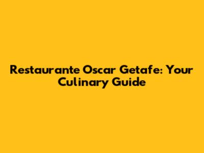 Restaurante Oscar Getafe: Your Culinary Guide