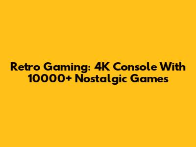 Retro Gaming: 4K Console With 10000+ Nostalgic Games
