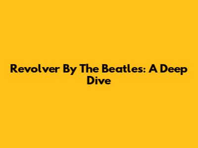 Revolver By The Beatles: A Deep Dive