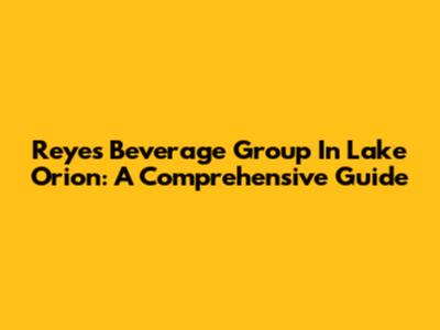Reyes Beverage Group In Lake Orion: A Comprehensive Guide