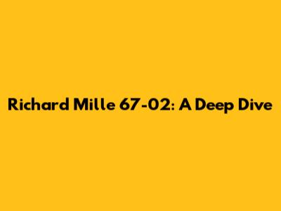 Richard Mille 67-02: A Deep Dive