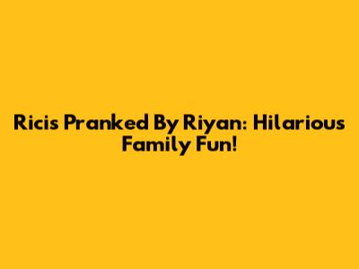 Ricis Pranked By Riyan: Hilarious Family Fun!