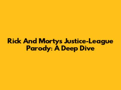 Rick And Morty's Justice-League Parody: A Deep Dive