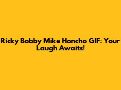 Ricky Bobby Mike Honcho GIF: Your Laugh Awaits!