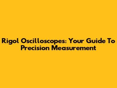 Rigol Oscilloscopes: Your Guide To Precision Measurement