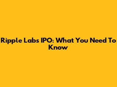 Ripple Labs IPO: What You Need To Know