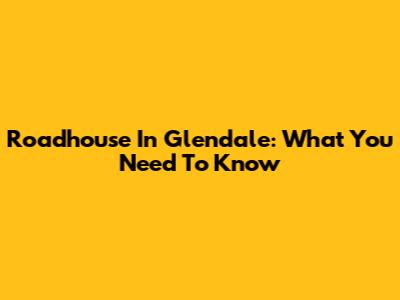 Roadhouse In Glendale: What You Need To Know