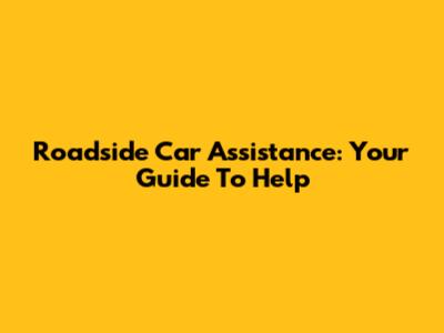 Roadside Car Assistance: Your Guide To Help