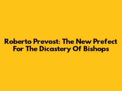 Roberto Prevost: The New Prefect For The Dicastery Of Bishops