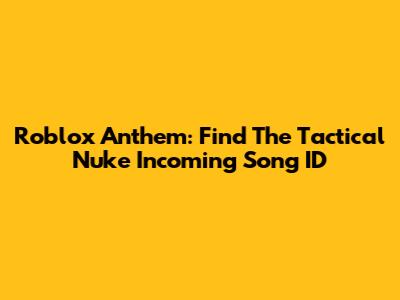 Roblox Anthem: Find The Tactical Nuke Incoming Song ID