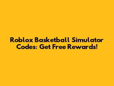 Roblox Basketball Simulator Codes: Get Free Rewards!