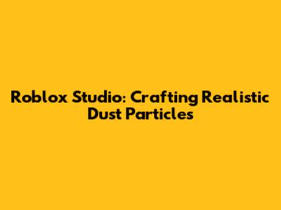 Roblox Studio: Crafting Realistic Dust Particles