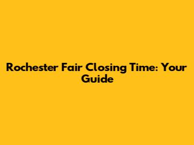 Rochester Fair Closing Time: Your Guide