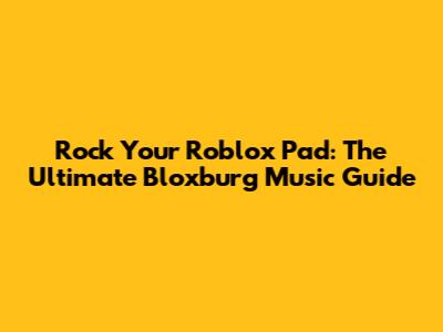 Rock Your Roblox Pad: The Ultimate Bloxburg Music Guide