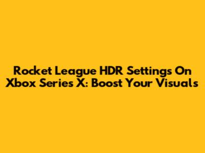 Rocket League HDR Settings On Xbox Series X: Boost Your Visuals