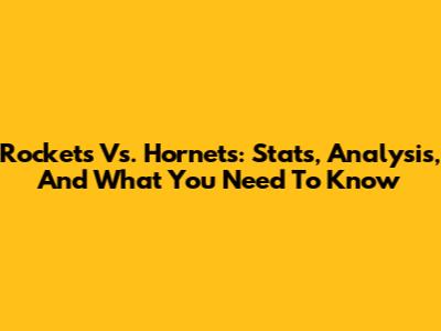 Rockets Vs. Hornets: Stats, Analysis, And What You Need To Know