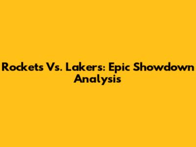 Rockets Vs. Lakers: Epic Showdown Analysis