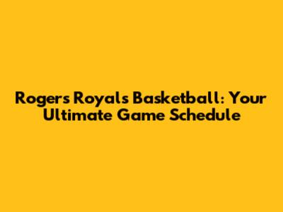 Rogers Royals Basketball: Your Ultimate Game Schedule