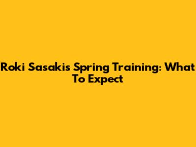 Roki Sasaki's Spring Training: What To Expect