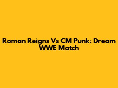 Roman Reigns Vs CM Punk: Dream WWE Match