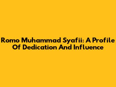 Romo Muhammad Syafii: A Profile Of Dedication And Influence