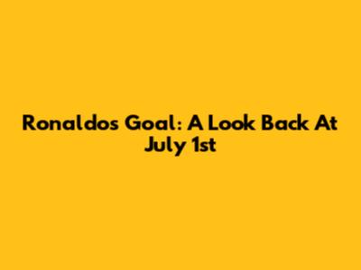 Ronaldo's Goal: A Look Back At July 1st