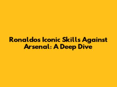 Ronaldo's Iconic Skills Against Arsenal: A Deep Dive