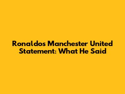 Ronaldo's Manchester United Statement: What He Said