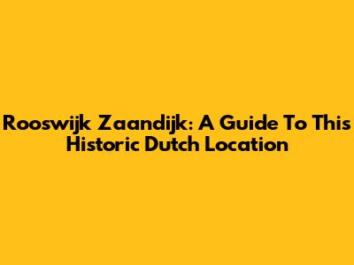 Rooswijk Zaandijk: A Guide To This Historic Dutch Location