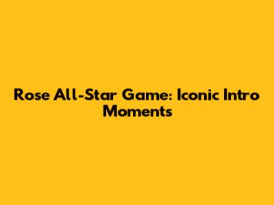 Rose All-Star Game: Iconic Intro Moments