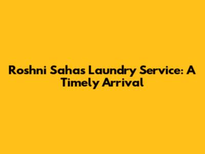 Roshni Saha's Laundry Service: A Timely Arrival
