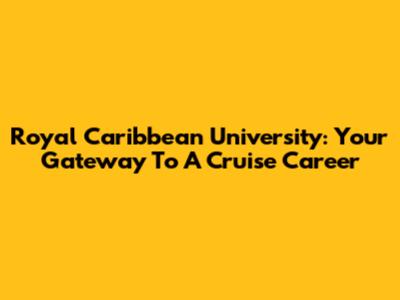 Royal Caribbean University: Your Gateway To A Cruise Career