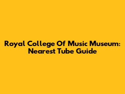 Royal College Of Music Museum: Nearest Tube Guide