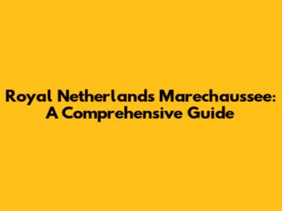 Royal Netherlands Marechaussee: A Comprehensive Guide