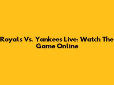 Royals Vs. Yankees Live: Watch The Game Online
