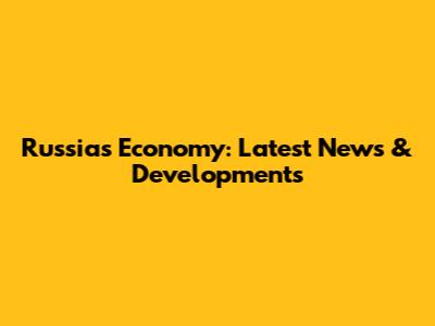 Russia's Economy: Latest News & Developments