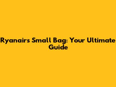 Ryanair's Small Bag: Your Ultimate Guide
