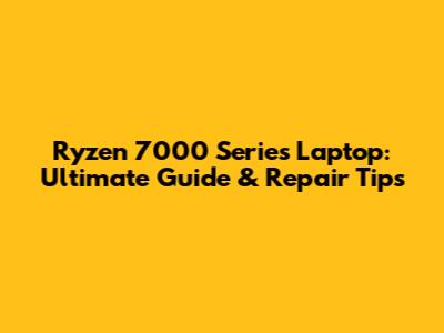 Ryzen 7000 Series Laptop: Ultimate Guide & Repair Tips