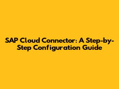 SAP Cloud Connector: A Step-by-Step Configuration Guide