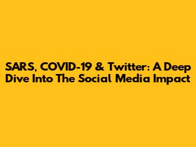 SARS, COVID-19 & Twitter: A Deep Dive Into The Social Media Impact