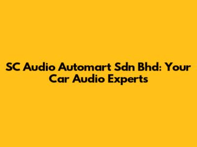 SC Audio Automart Sdn Bhd: Your Car Audio Experts
