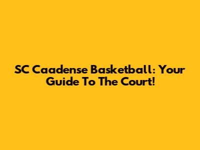 SC Caadense Basketball: Your Guide To The Court!