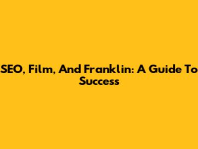 SEO, Film, And Franklin: A Guide To Success