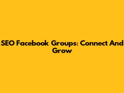 SEO Facebook Groups: Connect And Grow