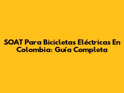 SOAT Para Bicicletas Eléctricas En Colombia: Guía Completa